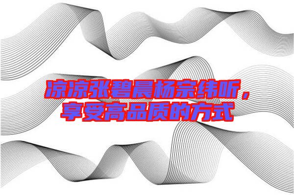 涼涼張碧晨楊宗緯聽(tīng)，享受高品質(zhì)的方式