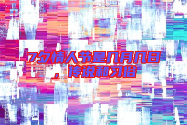 7夕情人節(jié)是幾月幾日，傳說和習(xí)俗