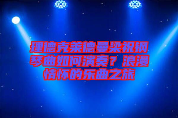 理德克萊德曼梁祝鋼琴曲如何演奏？浪漫情懷的樂曲之旅