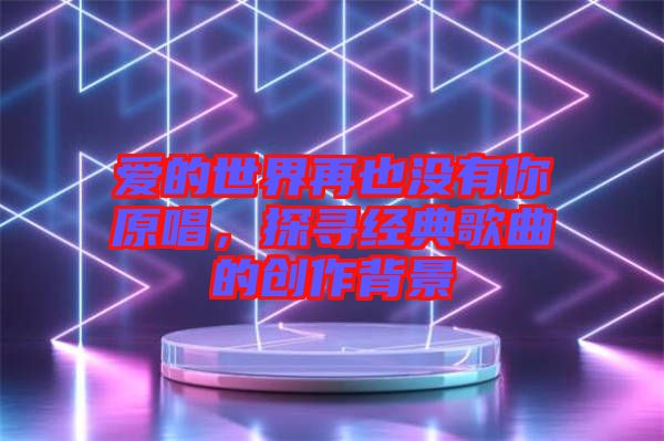 愛的世界再也沒有你原唱，探尋經(jīng)典歌曲的創(chuàng)作背景