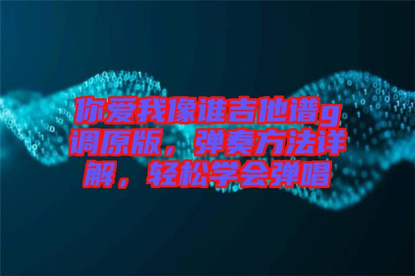你愛我像誰吉他譜g調(diào)原版，彈奏方法詳解，輕松學(xué)會(huì)彈唱