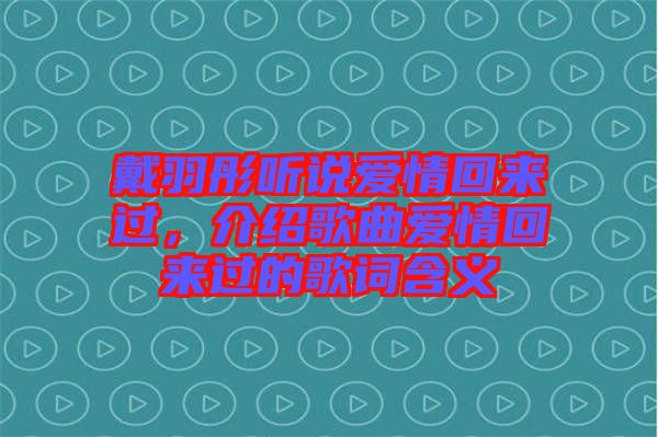 戴羽彤聽(tīng)說(shuō)愛(ài)情回來(lái)過(guò)，介紹歌曲愛(ài)情回來(lái)過(guò)的歌詞含義