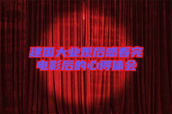 建國(guó)大業(yè)觀后感看完電影后的心得體會(huì)