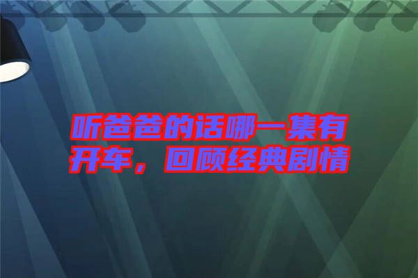 聽爸爸的話哪一集有開車，回顧經(jīng)典劇情