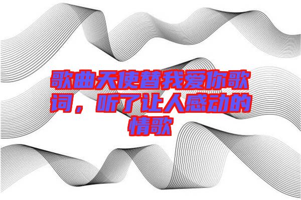 歌曲天使替我愛你歌詞，聽了讓人感動(dòng)的情歌