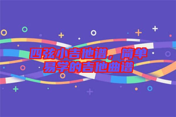 四弦小吉他譜，簡單易學(xué)的吉他曲譜