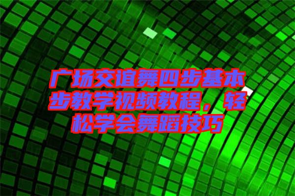 廣場交誼舞四步基本步教學(xué)視頻教程，輕松學(xué)會舞蹈技巧