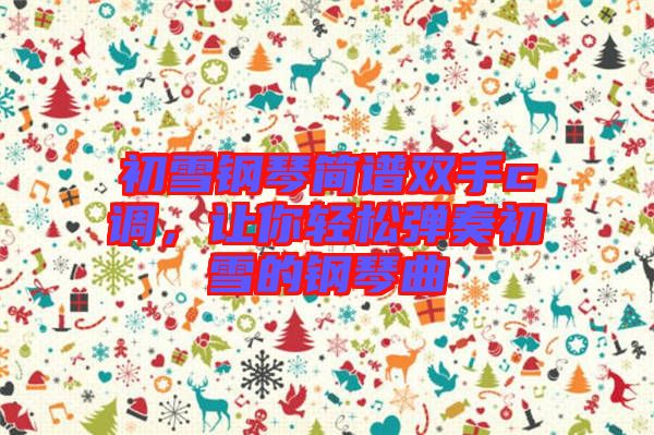 初雪鋼琴簡(jiǎn)譜雙手c調(diào)，讓你輕松彈奏初雪的鋼琴曲