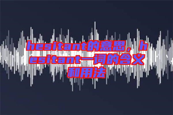 hesitant的意思，hesitant一詞的含義和用法