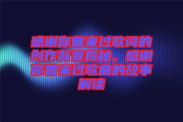 感謝你曾來過歌詞的創(chuàng)作背景揭秘，感謝你曾來過歌曲的故事解讀
