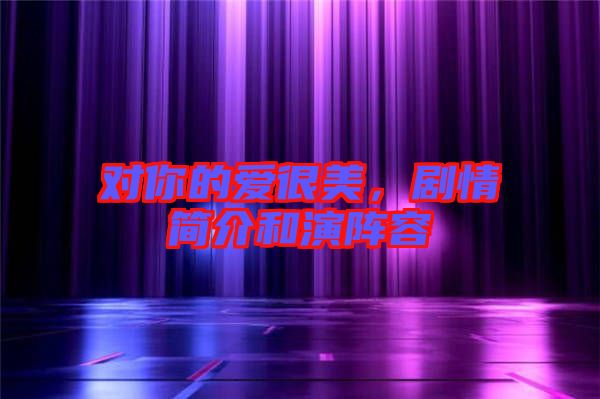 對你的愛很美，劇情簡介和演陣容