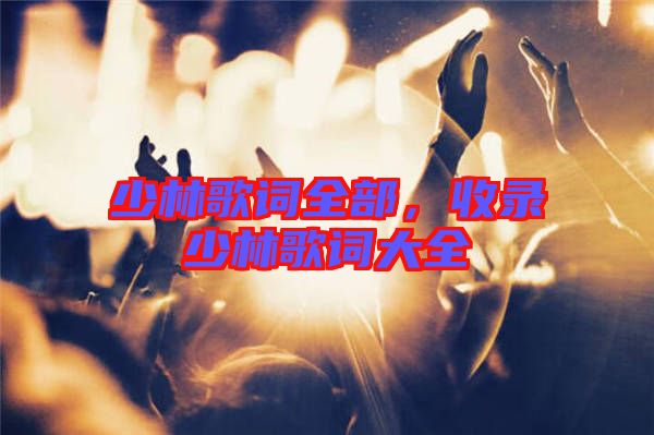 少林歌詞全部，收錄少林歌詞大全