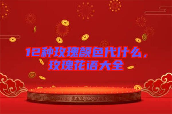 12種玫瑰顏色代什么，玫瑰花語大全