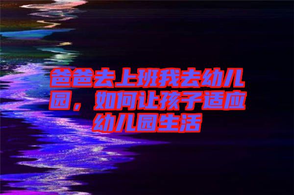 爸爸去上班我去幼兒園，如何讓孩子適應(yīng)幼兒園生活