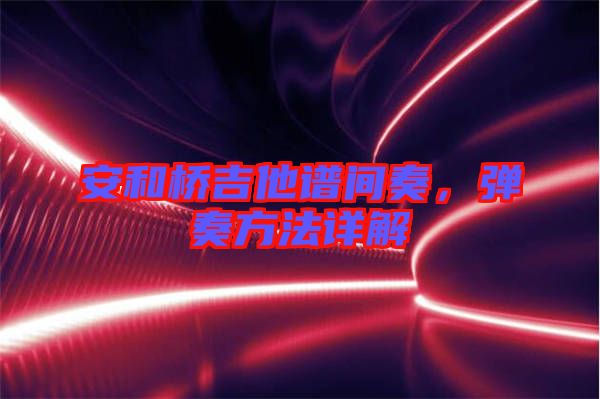 安和橋吉他譜間奏，彈奏方法詳解