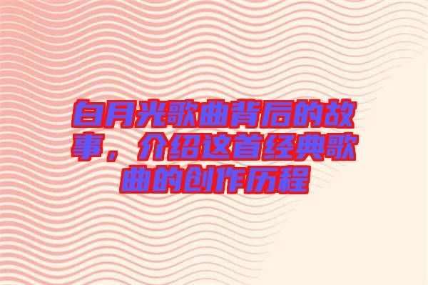白月光歌曲背后的故事，介紹這首經(jīng)典歌曲的創(chuàng)作歷程