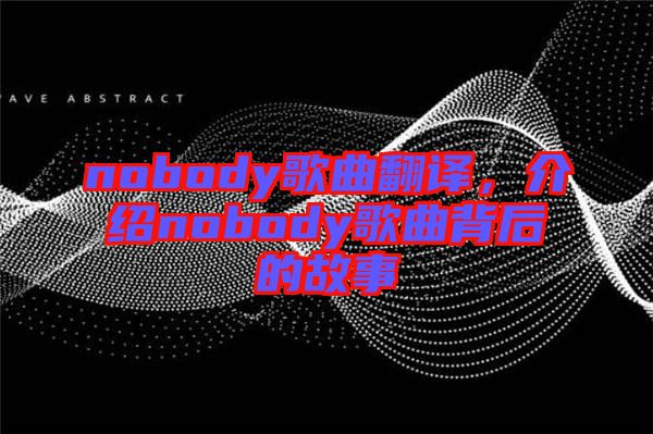 nobody歌曲翻譯，介紹nobody歌曲背后的故事