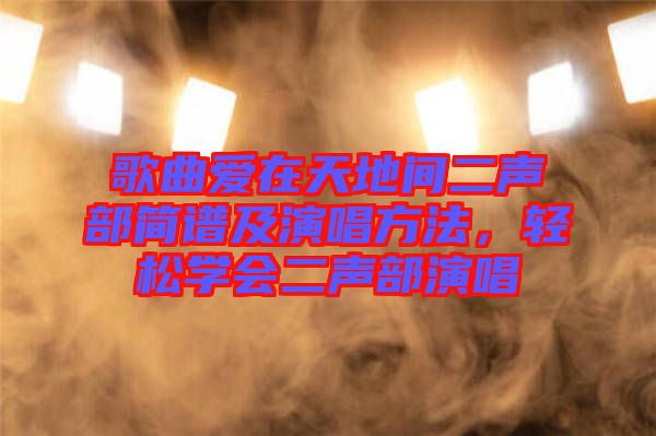 歌曲愛在天地間二聲部簡譜及演唱方法，輕松學會二聲部演唱