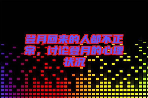登月回來(lái)的人都不正常，討論登月的心理狀況