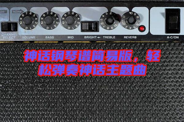 神話鋼琴譜簡易版，輕松彈奏神話主題曲