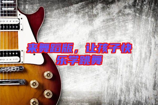 來舞蹈版，讓孩子快樂學跳舞