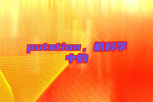 putation，機(jī)科學(xué)中的
