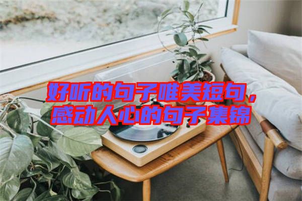 好聽的句子唯美短句，感動人心的句子集錦