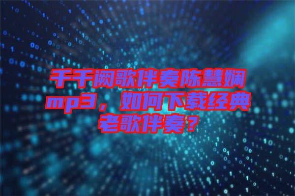 千千闕歌伴奏陳慧嫻mp3，如何下載經(jīng)典老歌伴奏？