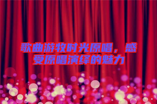 歌曲游牧?xí)r光原唱，感受原唱演繹的魅力