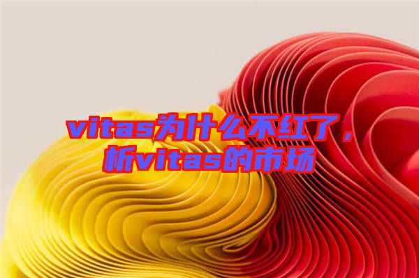 vitas為什么不紅了，析vitas的市場