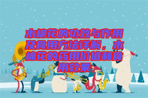 木棉花的功效與作用及食用方法詳解，木棉花的藥用價(jià)值和食用效果