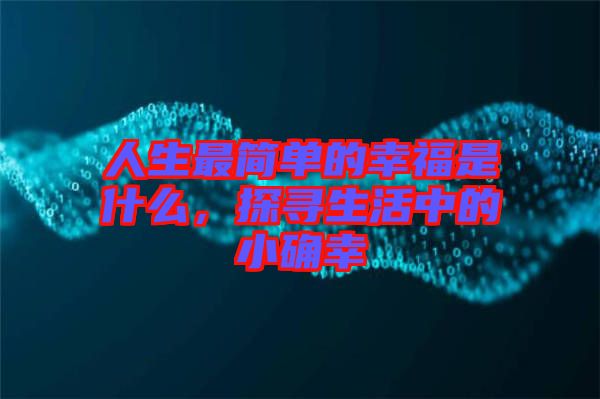 人生最簡(jiǎn)單的幸福是什么，探尋生活中的小確幸