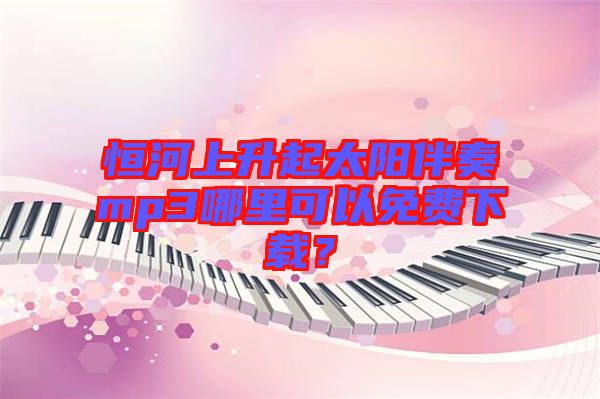 恒河上升起太陽伴奏mp3哪里可以免費(fèi)下載？