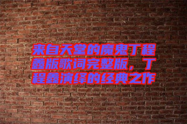 來(lái)自天堂的魔鬼丁程鑫版歌詞完整版，丁程鑫演繹的經(jīng)典之作