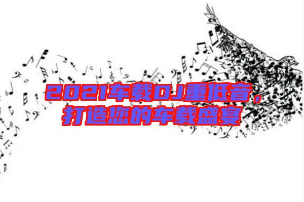 2021車載DJ重低音，打造您的車載盛宴