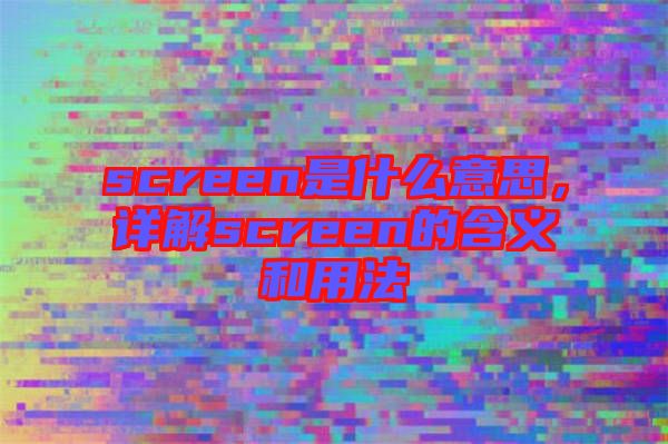 screen是什么意思，詳解screen的含義和用法
