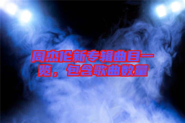 周杰倫新專輯曲目一覽，包含歌曲數(shù)量