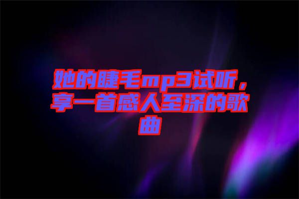 她的睫毛mp3試聽，享一首感人至深的歌曲