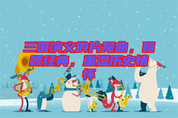 三國演義的片尾曲，回顧經典，重溫歷史情懷