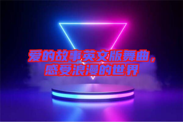 愛(ài)的故事英文版舞曲，感受浪漫的世界