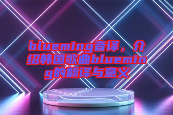 blueming音譯，介紹韓國歌曲blueming的翻譯與意義