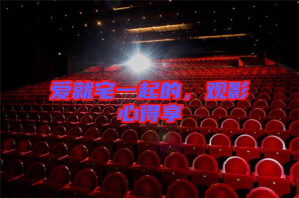 愛就宅一起的，觀影心得享