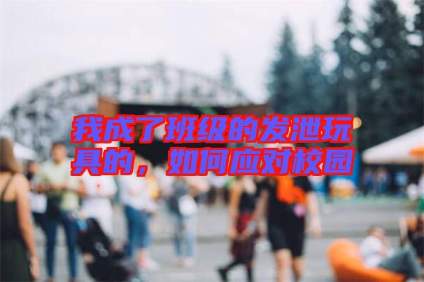 我成了班級的發(fā)泄玩具的，如何應(yīng)對校園