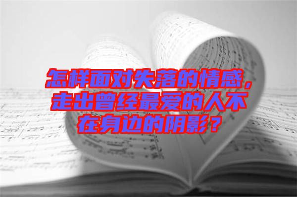 怎樣面對失落的情感，走出曾經(jīng)最愛的人不在身邊的陰影？