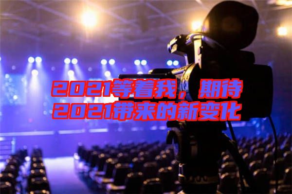 2021等著我，期待2021帶來的新變化