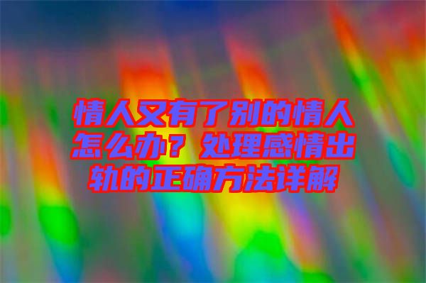 情人又有了別的情人怎么辦？處理感情出軌的正確方法詳解