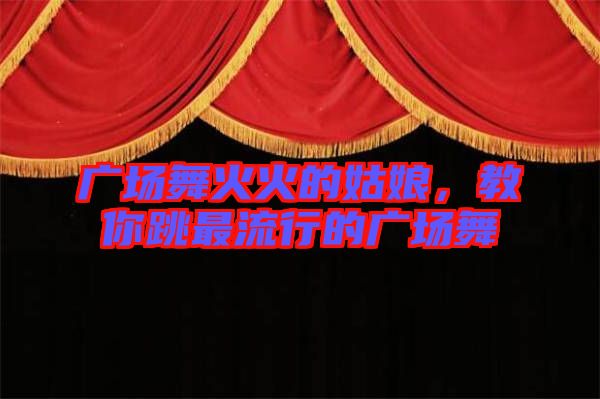 廣場舞火火的姑娘，教你跳最流行的廣場舞