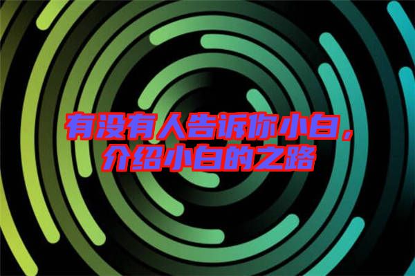 有沒有人告訴你小白，介紹小白的之路