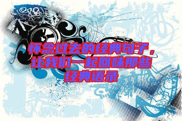 懷念過去的經(jīng)典句子，讓我們一起回味那些經(jīng)典語錄