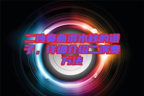 二獨奏曲渭水秋的譜子，詳細(xì)介紹二演奏方法